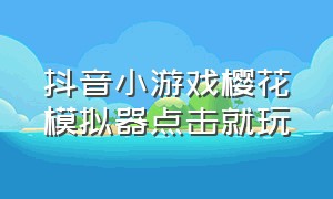 抖音小游戏樱花模拟器点击就玩