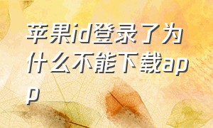 苹果id登录了为什么不能下载app