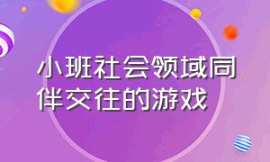 小班社会领域同伴交往的游戏