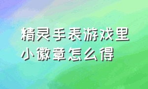 精灵手表游戏里小徽章怎么得