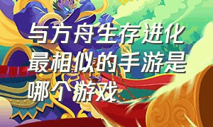 与方舟生存进化最相似的手游是哪个游戏