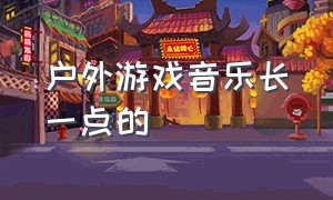 户外游戏音乐长一点的