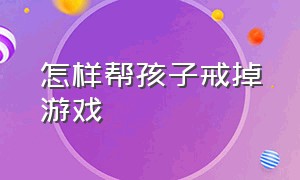 怎样帮孩子戒掉游戏