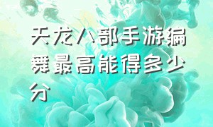 天龙八部手游编舞最高能得多少分