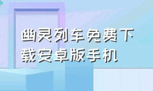 幽灵列车免费下载安卓版手机