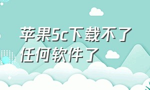 苹果5c下载不了任何软件了