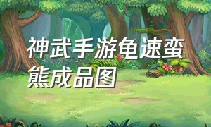 神武手游龟速蛮熊成品图