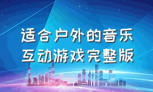 适合户外的音乐互动游戏完整版