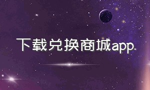 下载兑换商城app