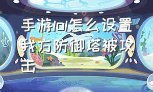 手游lol怎么设置我方防御塔被攻击