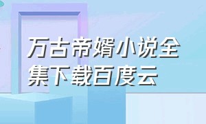 万古帝婿小说全集下载百度云