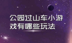 公园过山车小游戏有哪些玩法