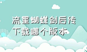 流星蝴蝶剑后传下载哪个版本