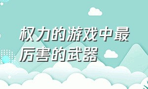 权力的游戏中最厉害的武器