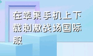 在苹果手机上下载刺激战场国际服