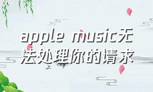 apple music无法处理你的请求