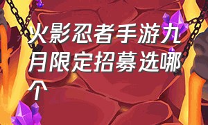 火影忍者手游九月限定招募选哪个