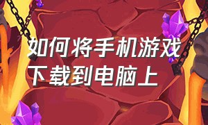 如何将手机游戏下载到电脑上