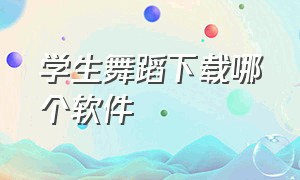 学生舞蹈下载哪个软件