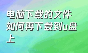 电脑下载的文件如何再下载到u盘上