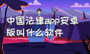 中国法律app安卓版叫什么软件