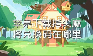 苹果下载指尖麻将兑换码在哪里