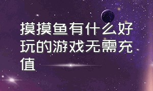 摸摸鱼有什么好玩的游戏无需充值