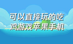 可以直接玩的吃鸡游戏苹果手机