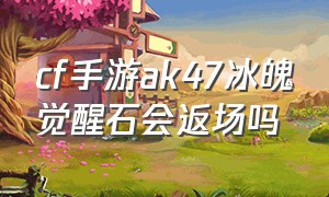 cf手游ak47冰魄觉醒石会返场吗