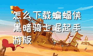 怎么下载蝙蝠侠黑暗骑士崛起手游版