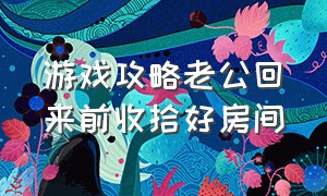 游戏攻略老公回来前收拾好房间