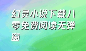 幻灵小说下载八零免费阅读无弹窗