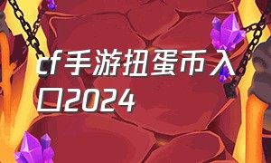 cf手游扭蛋币入口2024