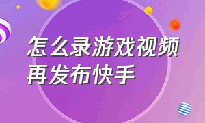 怎么录游戏视频再发布快手