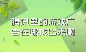 腾讯里的游戏广告在哪找出来啊