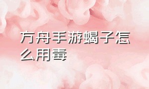 方舟手游蝎子怎么用毒