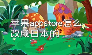 苹果appstore怎么改成日本的