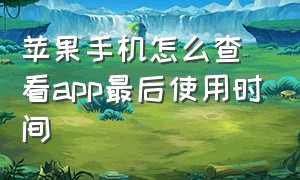 苹果手机怎么查看app最后使用时间