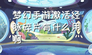 梦幻手游激活经脉碎片有什么用啊