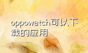 oppowatch可以下载的应用