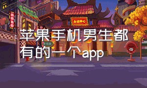 苹果手机男生都有的一个app