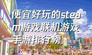 便宜好玩的steam游戏联机游戏手游排行榜