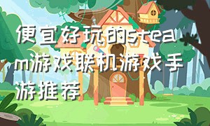 便宜好玩的steam游戏联机游戏手游推荐