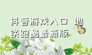 抖音游戏入口 地铁跑酷最新版