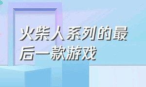 火柴人系列的最后一款游戏