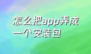 怎么把app弄成一个安装包