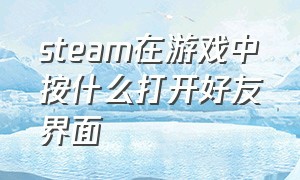 steam在游戏中按什么打开好友界面