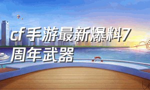 cf手游最新爆料7周年武器