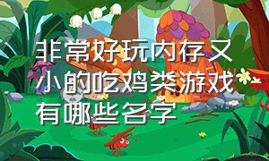 非常好玩内存又小的吃鸡类游戏有哪些名字