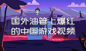 国外油管上爆红的中国游戏视频